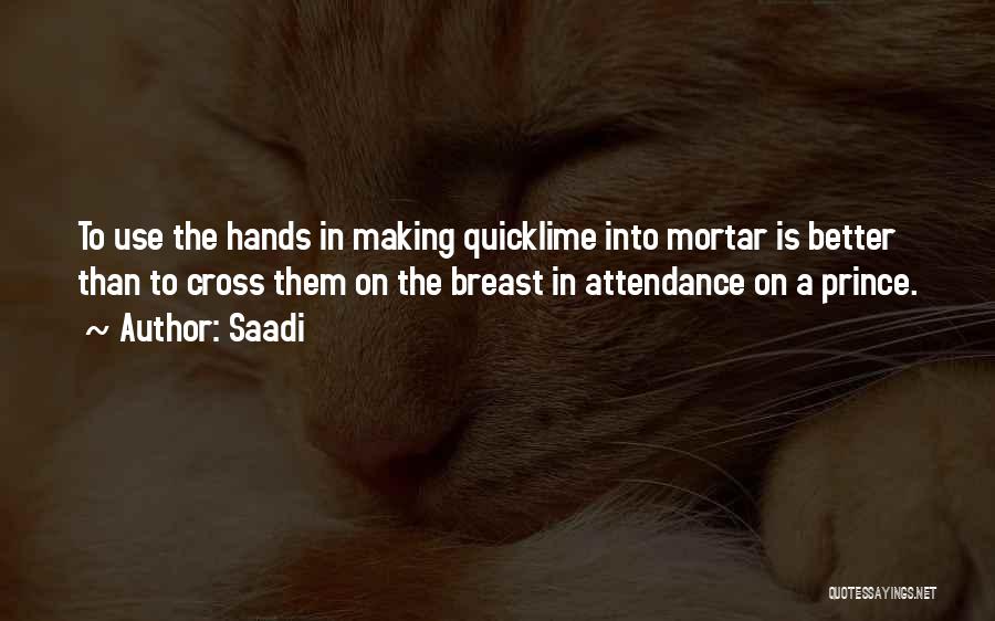 Saadi Quotes: To Use The Hands In Making Quicklime Into Mortar Is Better Than To Cross Them On The Breast In Attendance