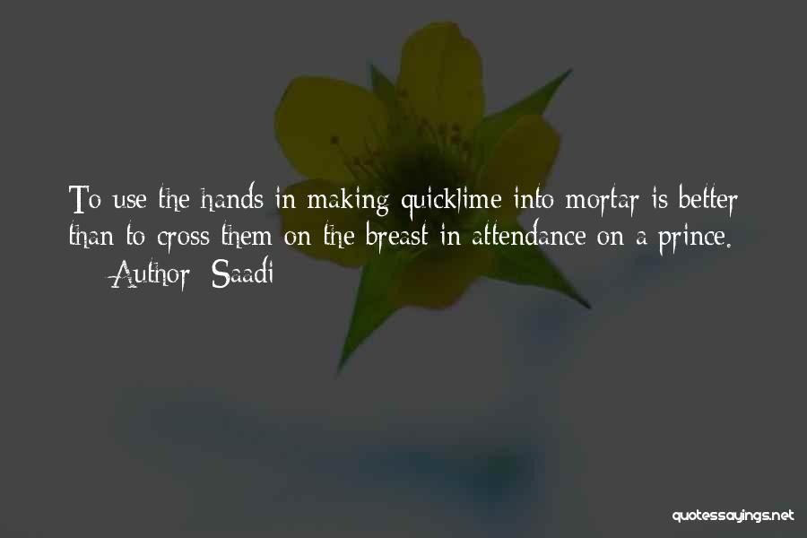Saadi Quotes: To Use The Hands In Making Quicklime Into Mortar Is Better Than To Cross Them On The Breast In Attendance