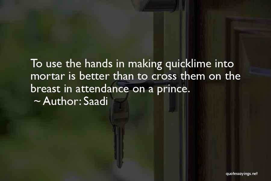 Saadi Quotes: To Use The Hands In Making Quicklime Into Mortar Is Better Than To Cross Them On The Breast In Attendance