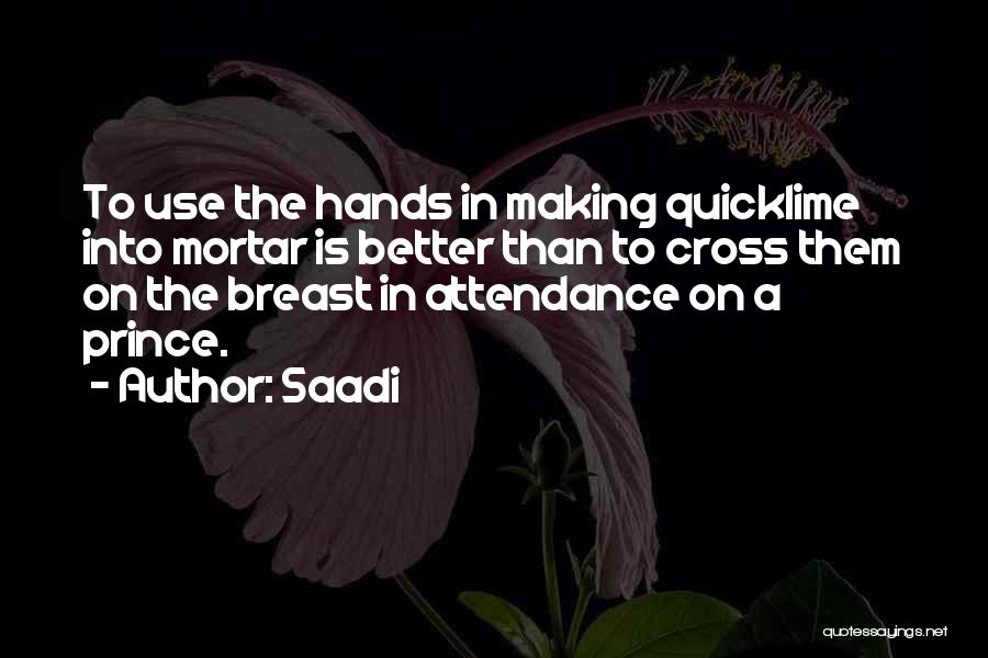 Saadi Quotes: To Use The Hands In Making Quicklime Into Mortar Is Better Than To Cross Them On The Breast In Attendance