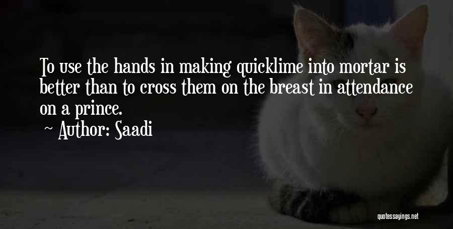 Saadi Quotes: To Use The Hands In Making Quicklime Into Mortar Is Better Than To Cross Them On The Breast In Attendance