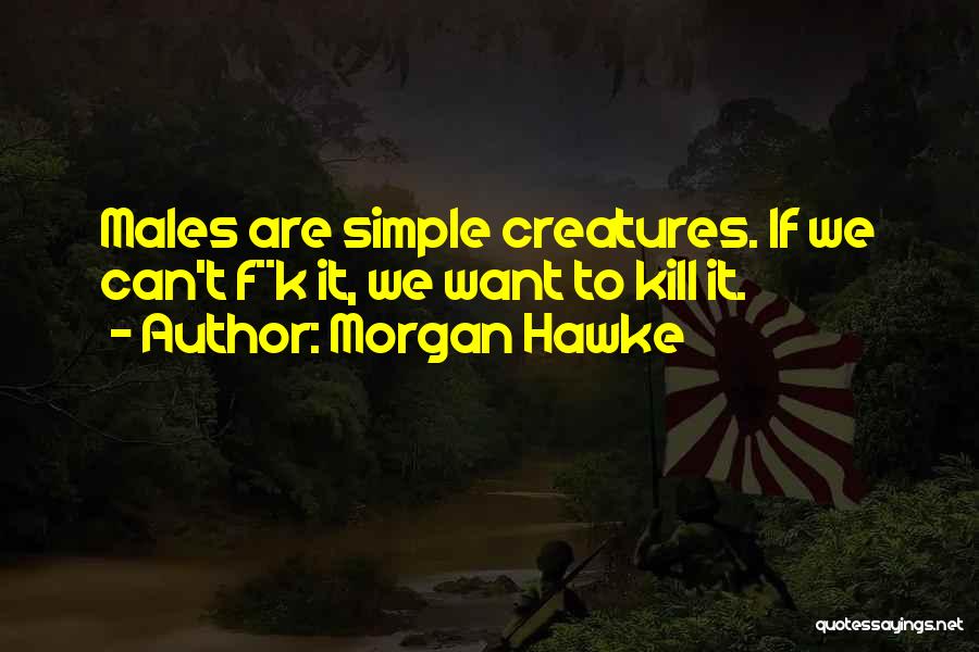 Morgan Hawke Quotes: Males Are Simple Creatures. If We Can't F**k It, We Want To Kill It.