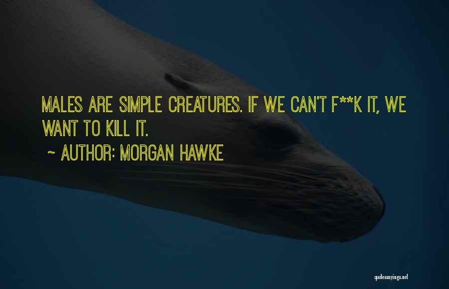 Morgan Hawke Quotes: Males Are Simple Creatures. If We Can't F**k It, We Want To Kill It.