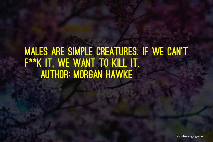 Morgan Hawke Quotes: Males Are Simple Creatures. If We Can't F**k It, We Want To Kill It.