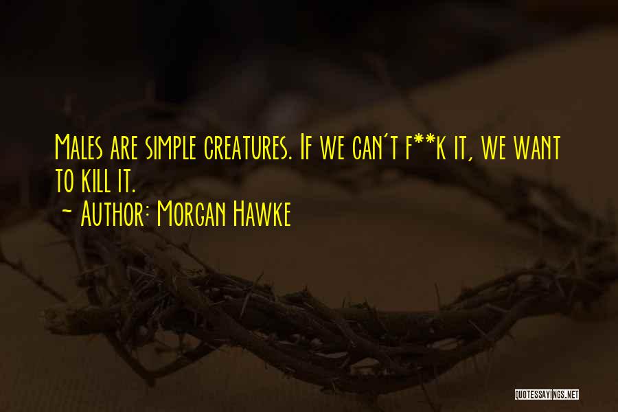 Morgan Hawke Quotes: Males Are Simple Creatures. If We Can't F**k It, We Want To Kill It.