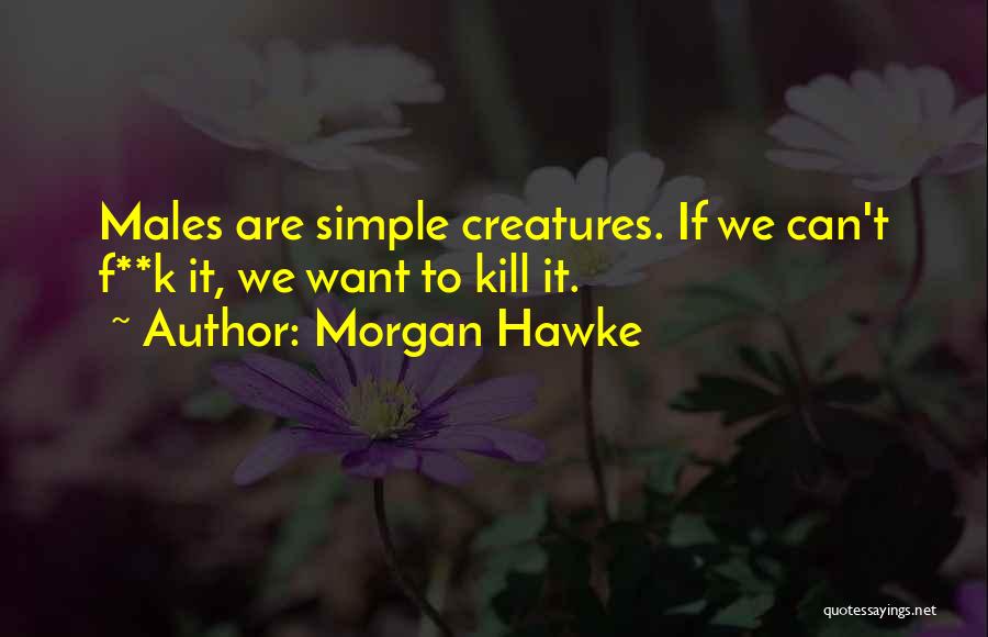 Morgan Hawke Quotes: Males Are Simple Creatures. If We Can't F**k It, We Want To Kill It.