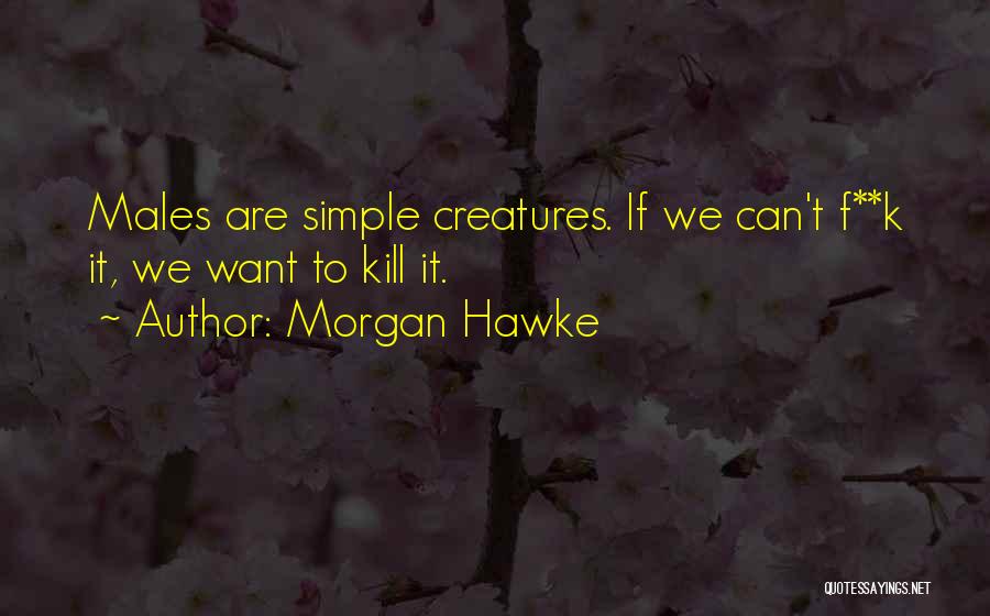 Morgan Hawke Quotes: Males Are Simple Creatures. If We Can't F**k It, We Want To Kill It.