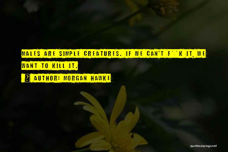 Morgan Hawke Quotes: Males Are Simple Creatures. If We Can't F**k It, We Want To Kill It.