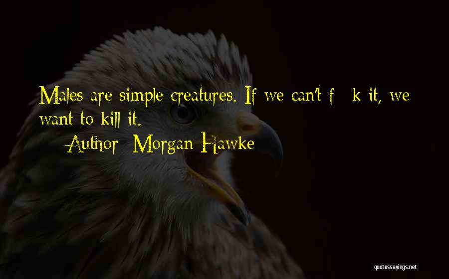 Morgan Hawke Quotes: Males Are Simple Creatures. If We Can't F**k It, We Want To Kill It.