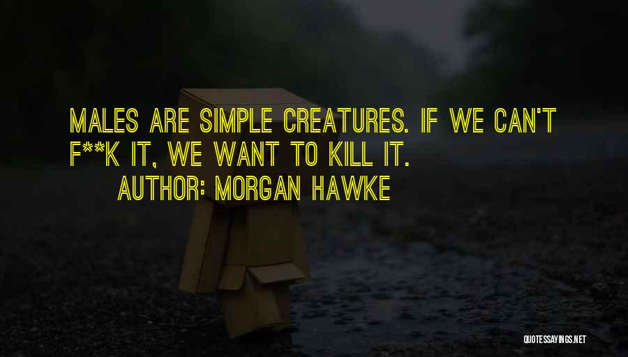 Morgan Hawke Quotes: Males Are Simple Creatures. If We Can't F**k It, We Want To Kill It.