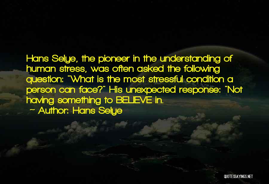 Hans Selye Quotes: Hans Selye, The Pioneer In The Understanding Of Human Stress, Was Often Asked The Following Question: What Is The Most