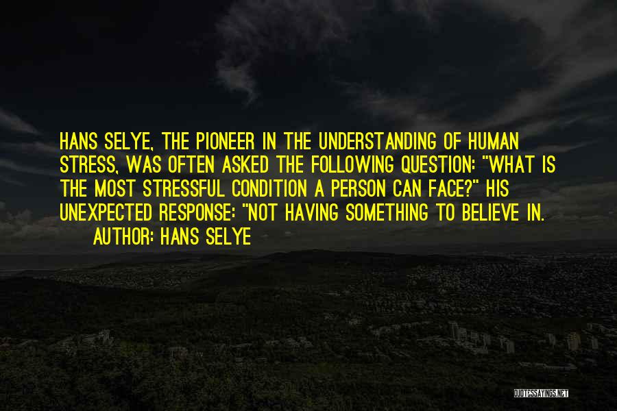 Hans Selye Quotes: Hans Selye, The Pioneer In The Understanding Of Human Stress, Was Often Asked The Following Question: What Is The Most