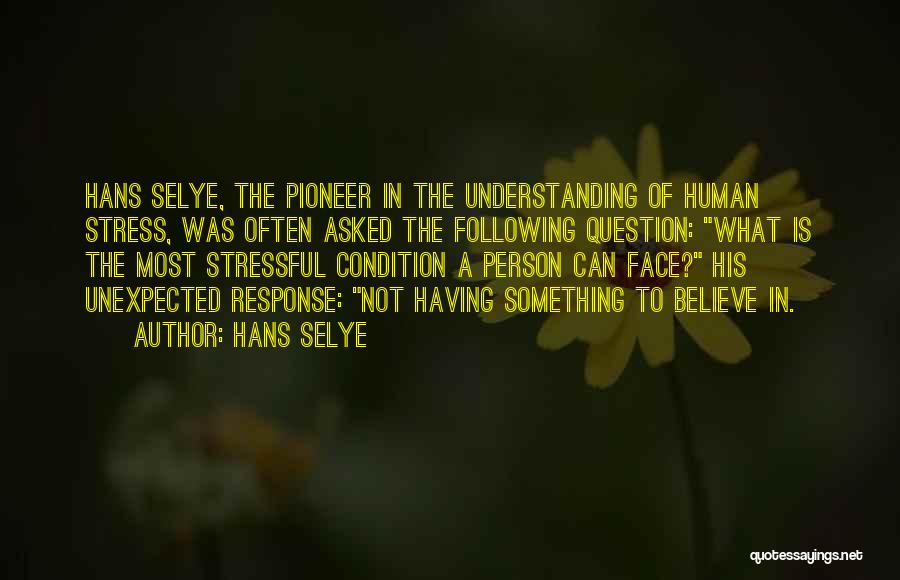 Hans Selye Quotes: Hans Selye, The Pioneer In The Understanding Of Human Stress, Was Often Asked The Following Question: What Is The Most