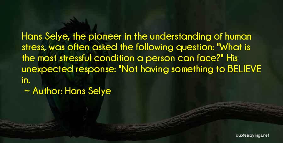 Hans Selye Quotes: Hans Selye, The Pioneer In The Understanding Of Human Stress, Was Often Asked The Following Question: What Is The Most