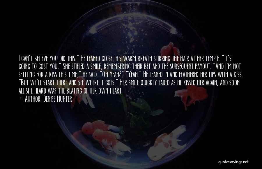 Denise Hunter Quotes: I Can't Believe You Did This. He Leaned Close, His Warm Breath Stirring The Hair At Her Temple. It's Going