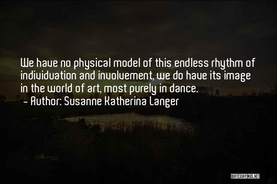 Susanne Katherina Langer Quotes: We Have No Physical Model Of This Endless Rhythm Of Individuation And Involvement, We Do Have Its Image In The