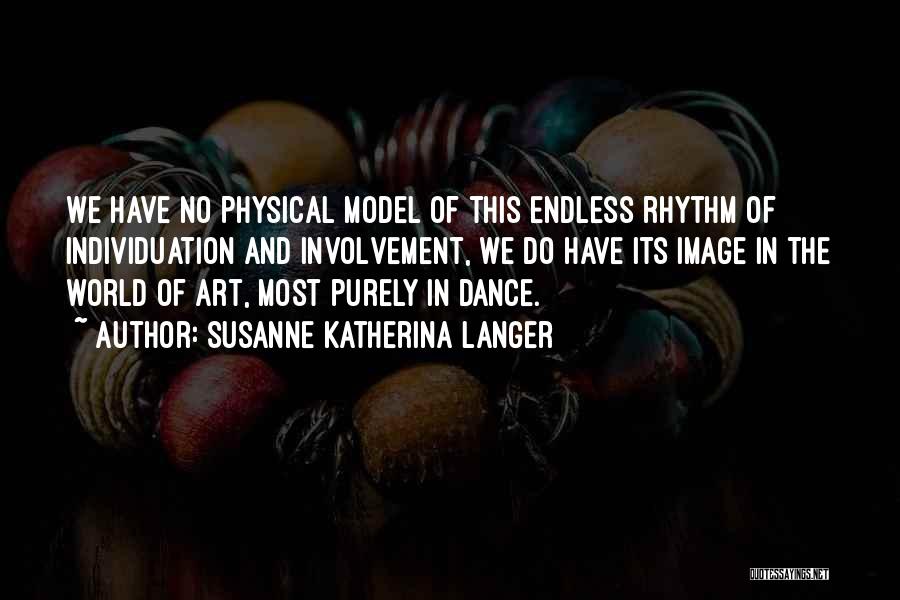 Susanne Katherina Langer Quotes: We Have No Physical Model Of This Endless Rhythm Of Individuation And Involvement, We Do Have Its Image In The