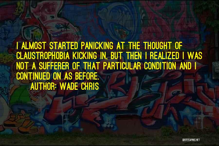 Wade Chris Quotes: I Almost Started Panicking At The Thought Of Claustrophobia Kicking In, But Then I Realized I Was Not A Sufferer