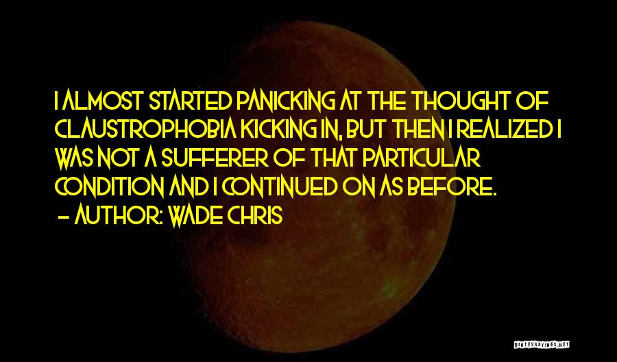 Wade Chris Quotes: I Almost Started Panicking At The Thought Of Claustrophobia Kicking In, But Then I Realized I Was Not A Sufferer