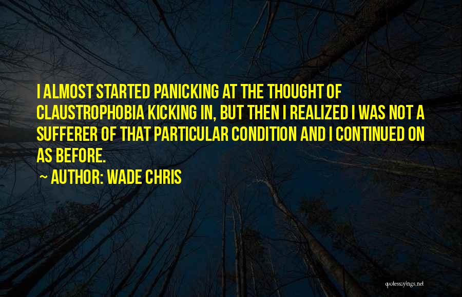 Wade Chris Quotes: I Almost Started Panicking At The Thought Of Claustrophobia Kicking In, But Then I Realized I Was Not A Sufferer