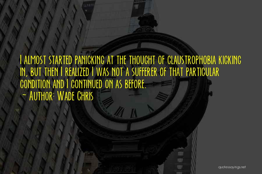 Wade Chris Quotes: I Almost Started Panicking At The Thought Of Claustrophobia Kicking In, But Then I Realized I Was Not A Sufferer