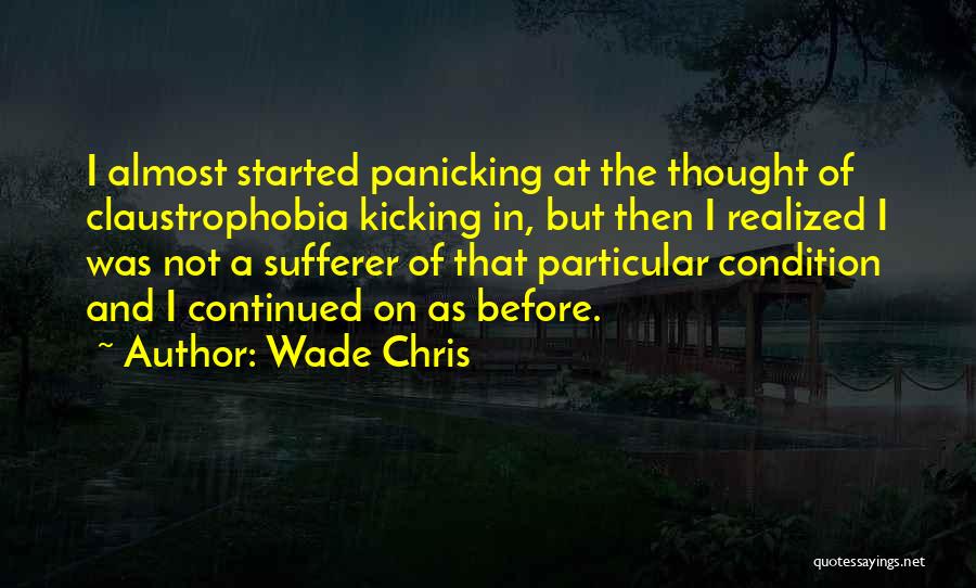 Wade Chris Quotes: I Almost Started Panicking At The Thought Of Claustrophobia Kicking In, But Then I Realized I Was Not A Sufferer