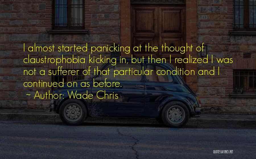 Wade Chris Quotes: I Almost Started Panicking At The Thought Of Claustrophobia Kicking In, But Then I Realized I Was Not A Sufferer