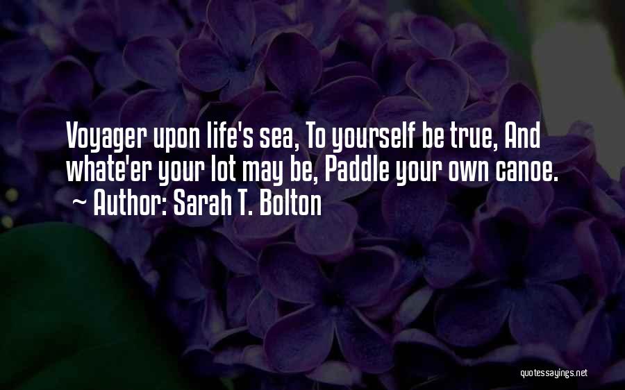 Sarah T. Bolton Quotes: Voyager Upon Life's Sea, To Yourself Be True, And Whate'er Your Lot May Be, Paddle Your Own Canoe.