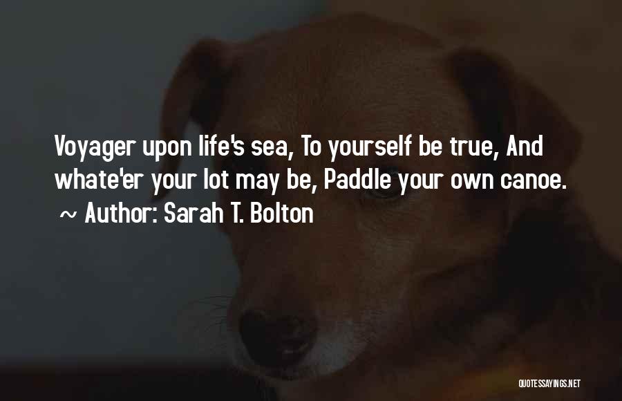 Sarah T. Bolton Quotes: Voyager Upon Life's Sea, To Yourself Be True, And Whate'er Your Lot May Be, Paddle Your Own Canoe.