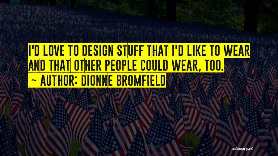 Dionne Bromfield Quotes: I'd Love To Design Stuff That I'd Like To Wear And That Other People Could Wear, Too.