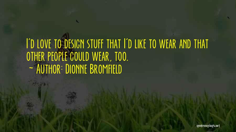 Dionne Bromfield Quotes: I'd Love To Design Stuff That I'd Like To Wear And That Other People Could Wear, Too.