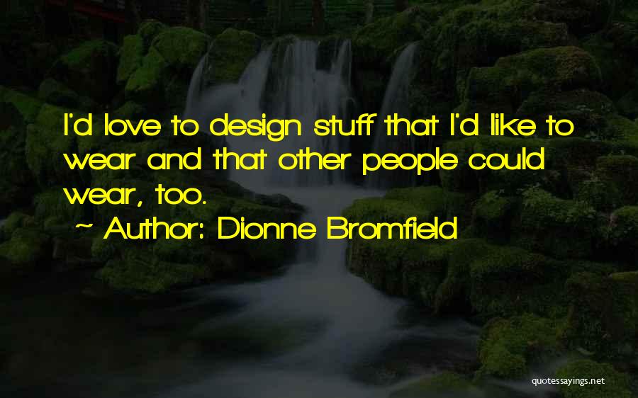 Dionne Bromfield Quotes: I'd Love To Design Stuff That I'd Like To Wear And That Other People Could Wear, Too.