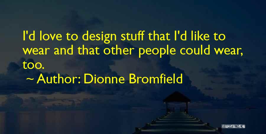 Dionne Bromfield Quotes: I'd Love To Design Stuff That I'd Like To Wear And That Other People Could Wear, Too.