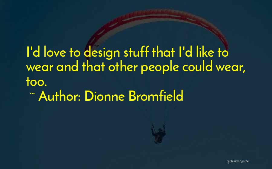 Dionne Bromfield Quotes: I'd Love To Design Stuff That I'd Like To Wear And That Other People Could Wear, Too.