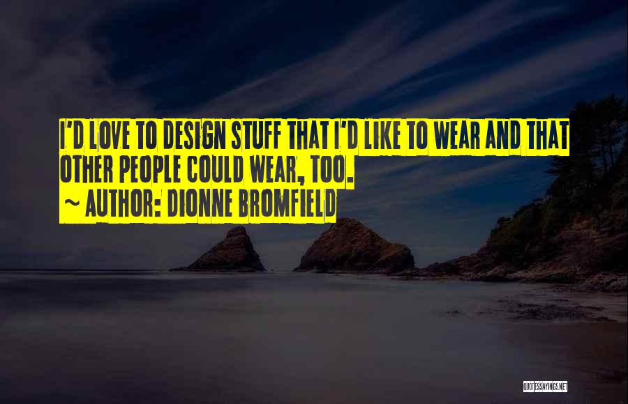 Dionne Bromfield Quotes: I'd Love To Design Stuff That I'd Like To Wear And That Other People Could Wear, Too.