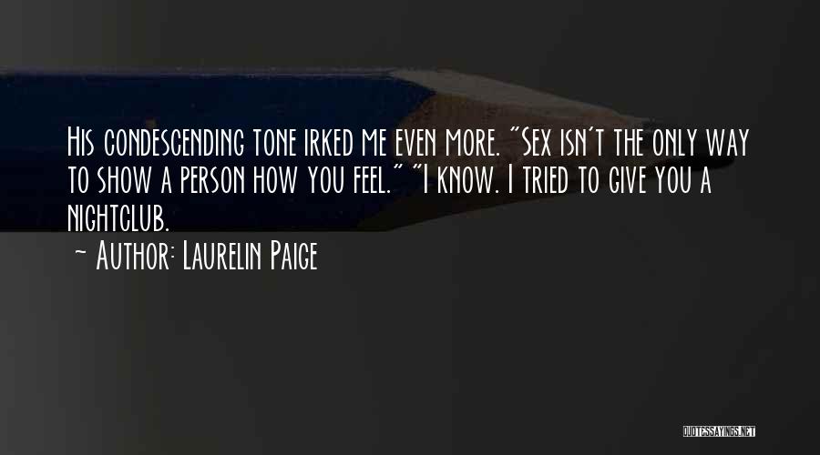 Laurelin Paige Quotes: His Condescending Tone Irked Me Even More. Sex Isn't The Only Way To Show A Person How You Feel. I