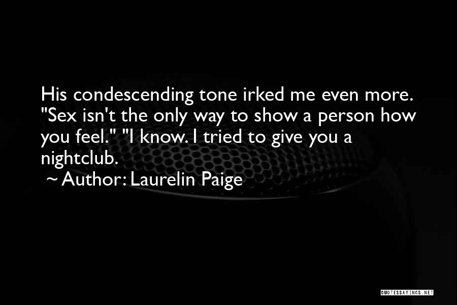 Laurelin Paige Quotes: His Condescending Tone Irked Me Even More. Sex Isn't The Only Way To Show A Person How You Feel. I