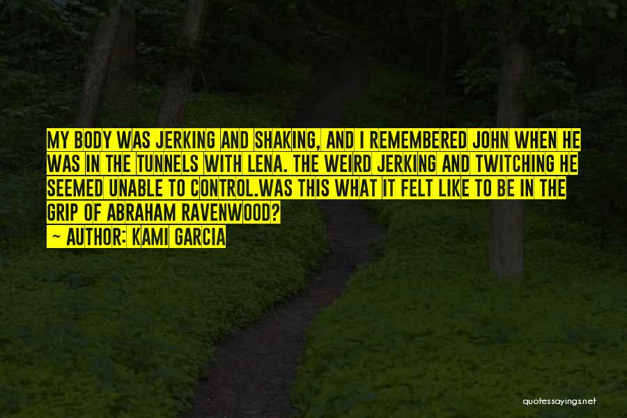 Kami Garcia Quotes: My Body Was Jerking And Shaking, And I Remembered John When He Was In The Tunnels With Lena. The Weird