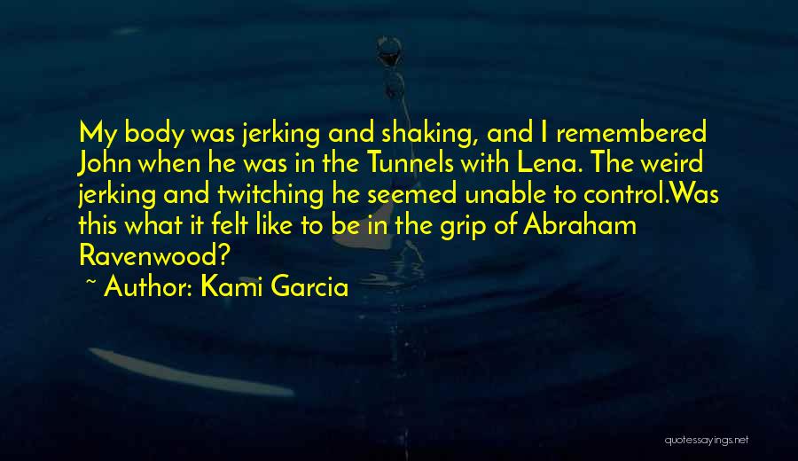 Kami Garcia Quotes: My Body Was Jerking And Shaking, And I Remembered John When He Was In The Tunnels With Lena. The Weird