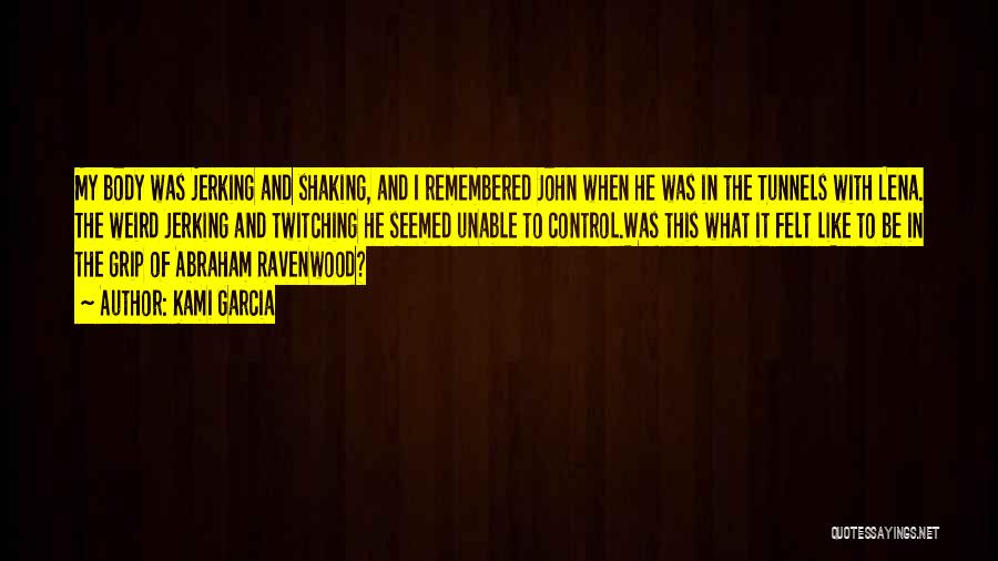 Kami Garcia Quotes: My Body Was Jerking And Shaking, And I Remembered John When He Was In The Tunnels With Lena. The Weird