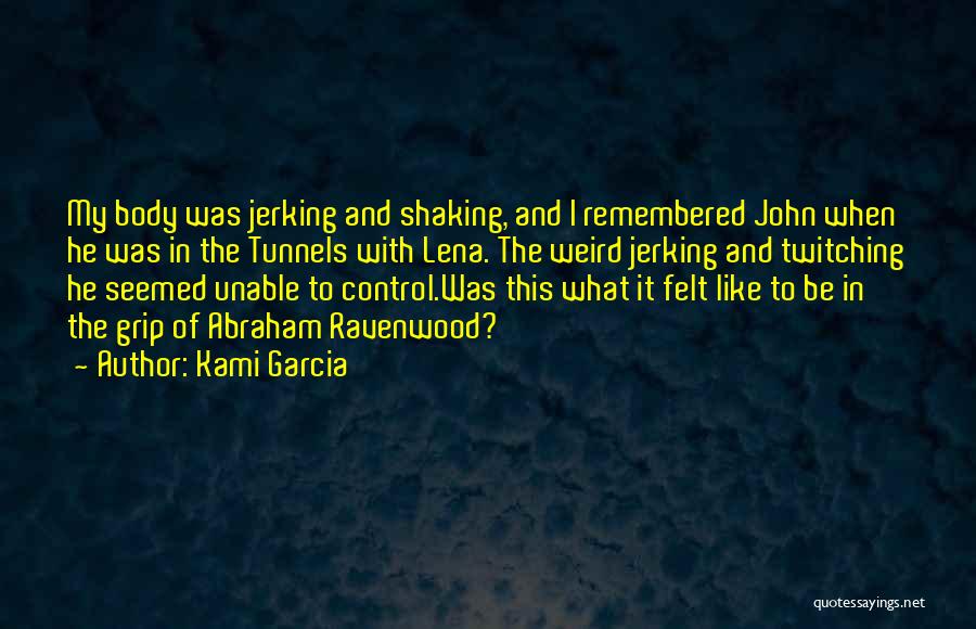 Kami Garcia Quotes: My Body Was Jerking And Shaking, And I Remembered John When He Was In The Tunnels With Lena. The Weird