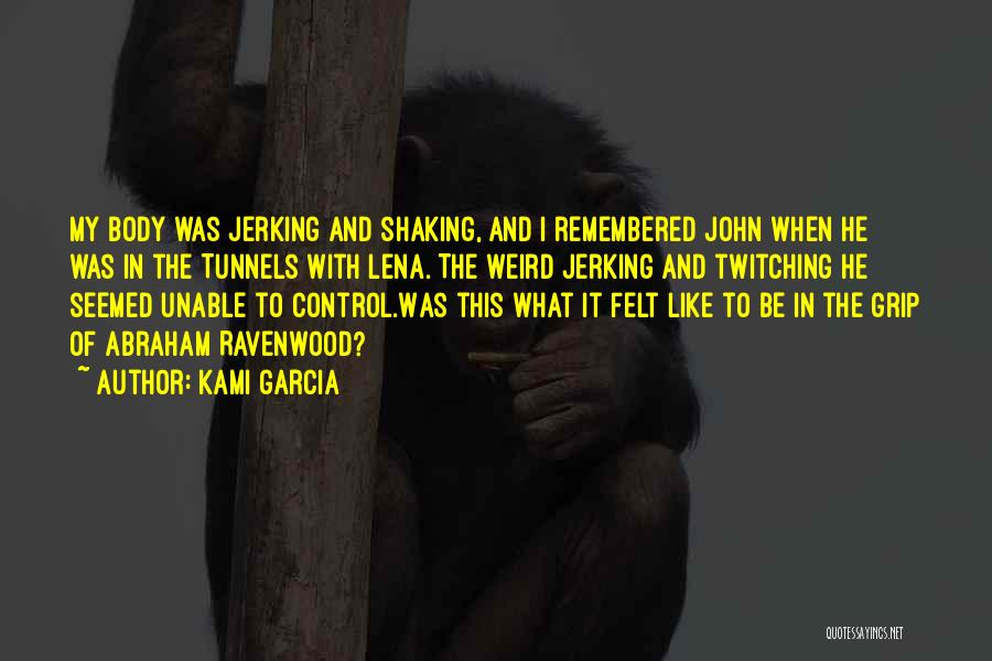 Kami Garcia Quotes: My Body Was Jerking And Shaking, And I Remembered John When He Was In The Tunnels With Lena. The Weird