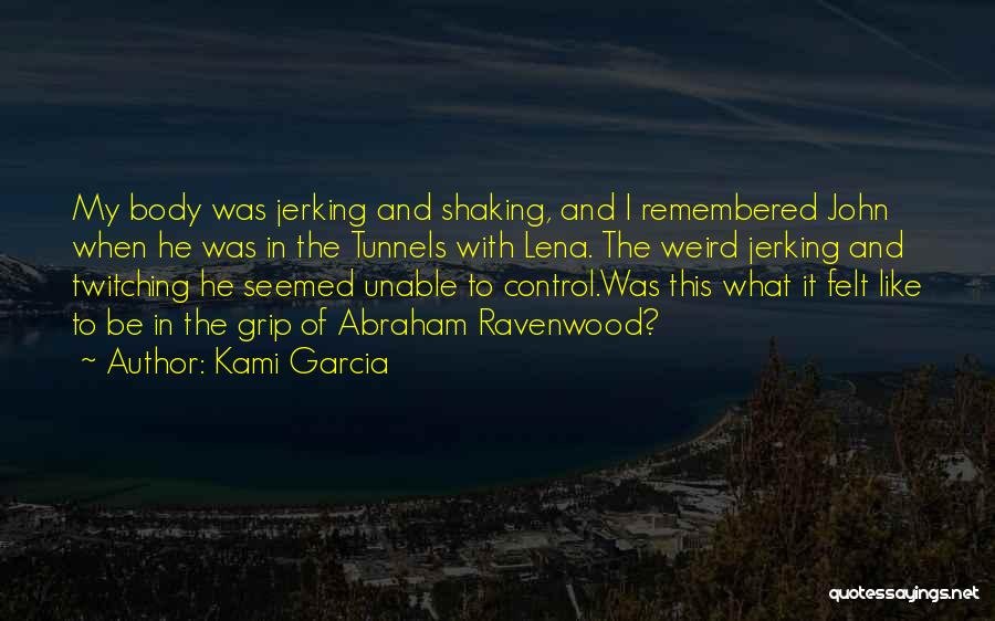 Kami Garcia Quotes: My Body Was Jerking And Shaking, And I Remembered John When He Was In The Tunnels With Lena. The Weird
