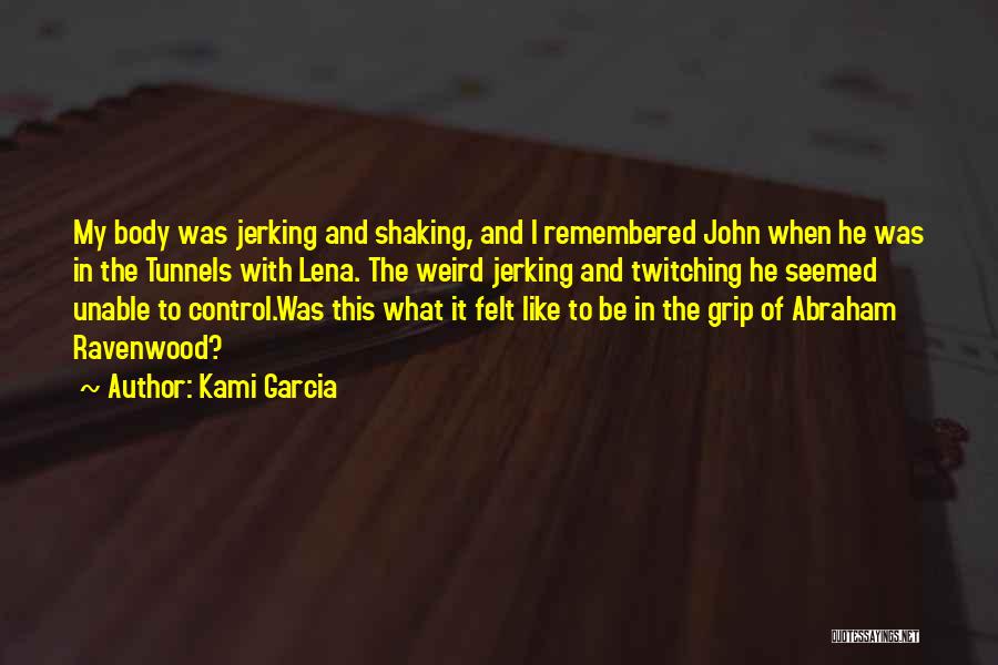 Kami Garcia Quotes: My Body Was Jerking And Shaking, And I Remembered John When He Was In The Tunnels With Lena. The Weird