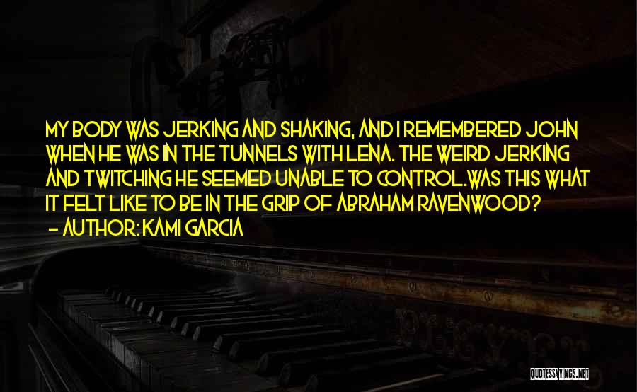 Kami Garcia Quotes: My Body Was Jerking And Shaking, And I Remembered John When He Was In The Tunnels With Lena. The Weird
