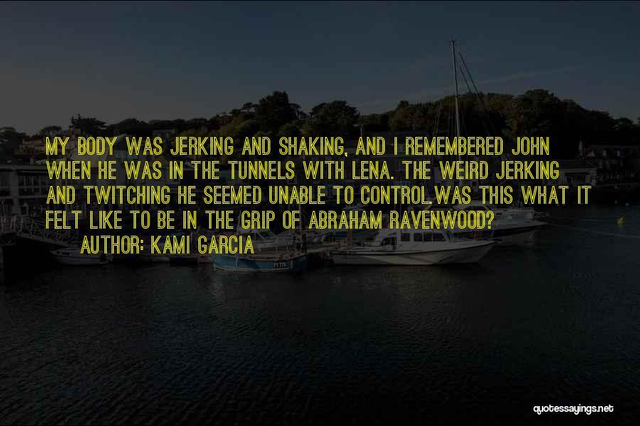 Kami Garcia Quotes: My Body Was Jerking And Shaking, And I Remembered John When He Was In The Tunnels With Lena. The Weird