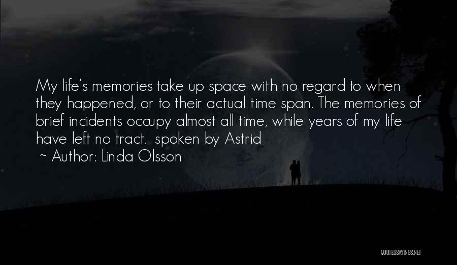 Linda Olsson Quotes: My Life's Memories Take Up Space With No Regard To When They Happened, Or To Their Actual Time Span. The