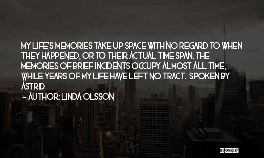 Linda Olsson Quotes: My Life's Memories Take Up Space With No Regard To When They Happened, Or To Their Actual Time Span. The