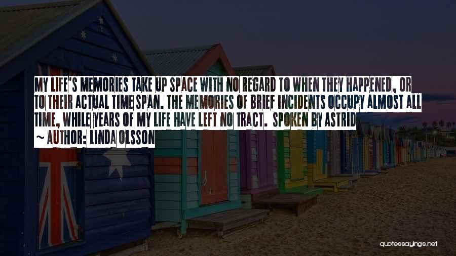 Linda Olsson Quotes: My Life's Memories Take Up Space With No Regard To When They Happened, Or To Their Actual Time Span. The