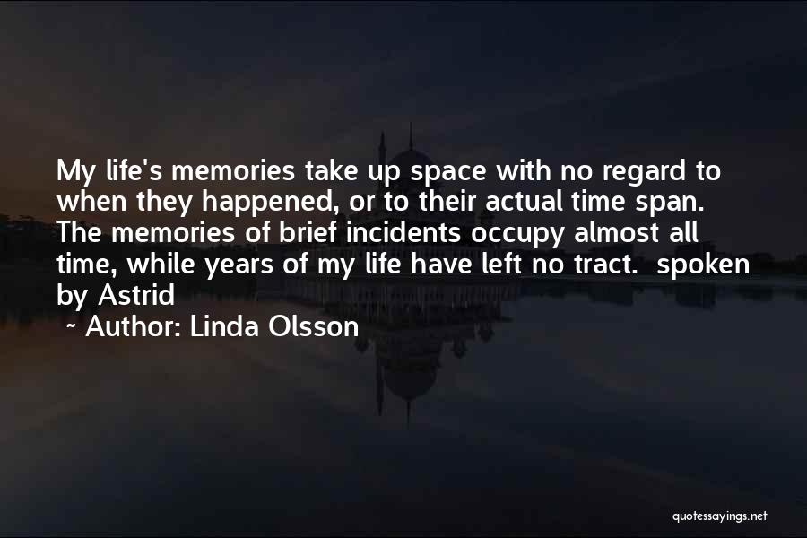 Linda Olsson Quotes: My Life's Memories Take Up Space With No Regard To When They Happened, Or To Their Actual Time Span. The